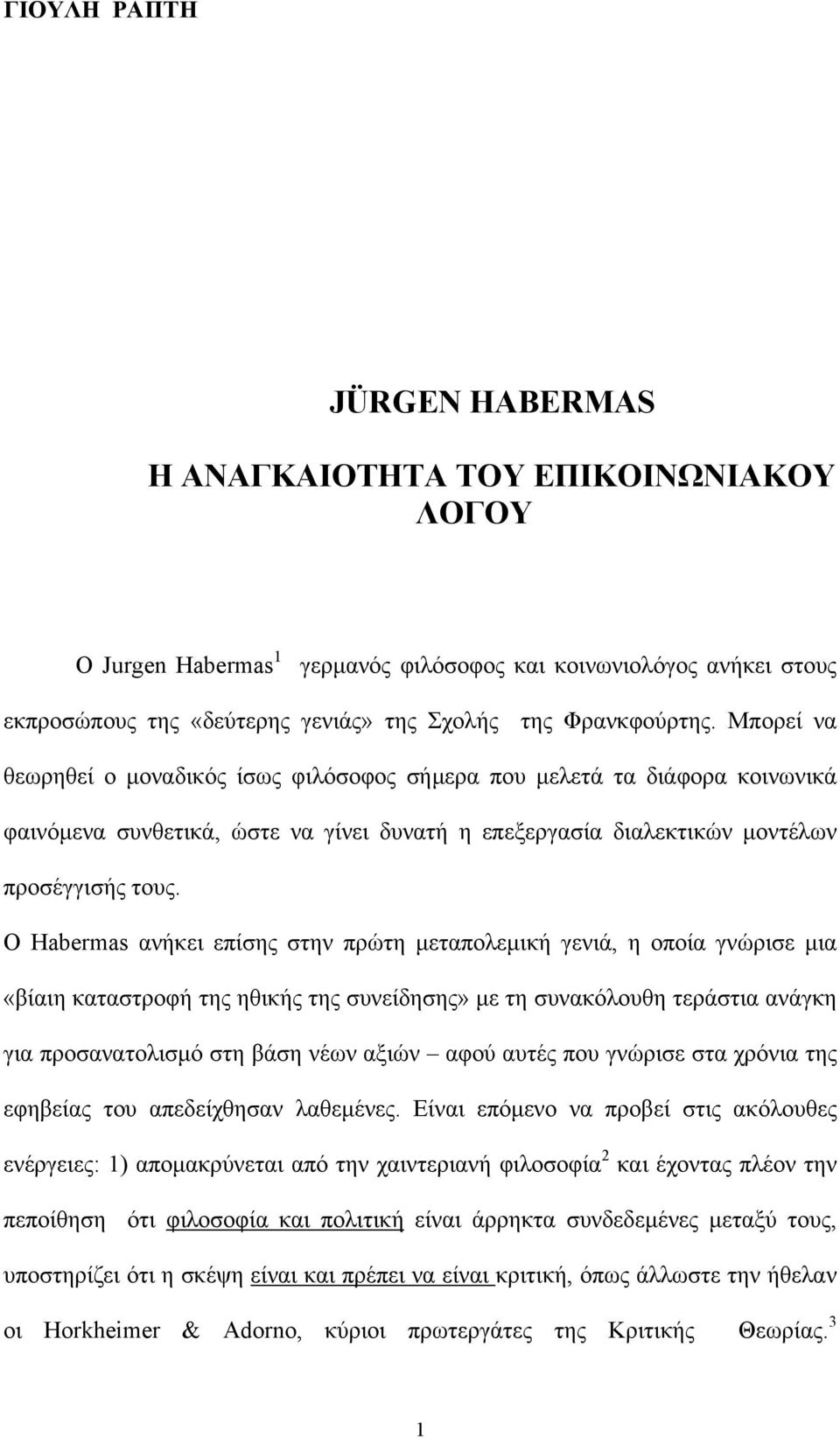 Ο Habermas ανήκει επίσης στην πρώτη μεταπολεμική γενιά, η οποία γνώρισε μια «βίαιη καταστροφή της ηθικής της συνείδησης» με τη συνακόλουθη τεράστια ανάγκη για προσανατολισμό στη βάση νέων αξιών αφού