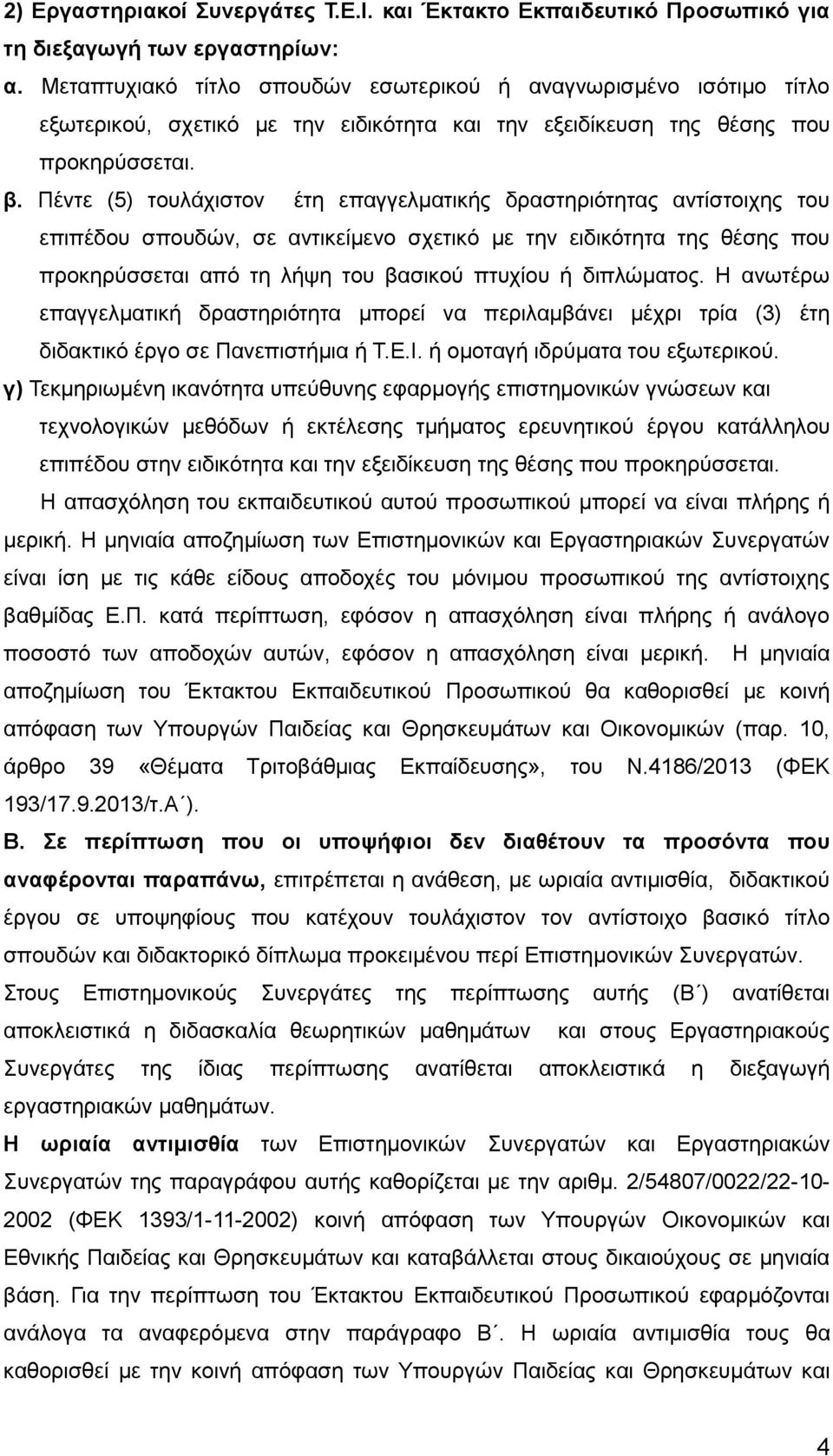 Πέντε (5) τουλάχιστον έτη επαγγελματικής δραστηριότητας αντίστοιχης του επιπέδου σπουδών, σε αντικείμενο σχετικό με την ειδικότητα της θέσης που προκηρύσσεται από τη λήψη του βασικού πτυχίου ή