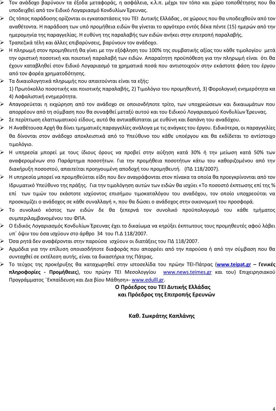 Η παράδοση των υπό προμήθεια ειδών θα γίνεται το αργότερο εντός δέκα πέντε (15) ημερών από την ημερομηνία της παραγγελίας. Η ευθύνη της παραλαβής των ειδών ανήκει στην επιτροπή παραλαβής.