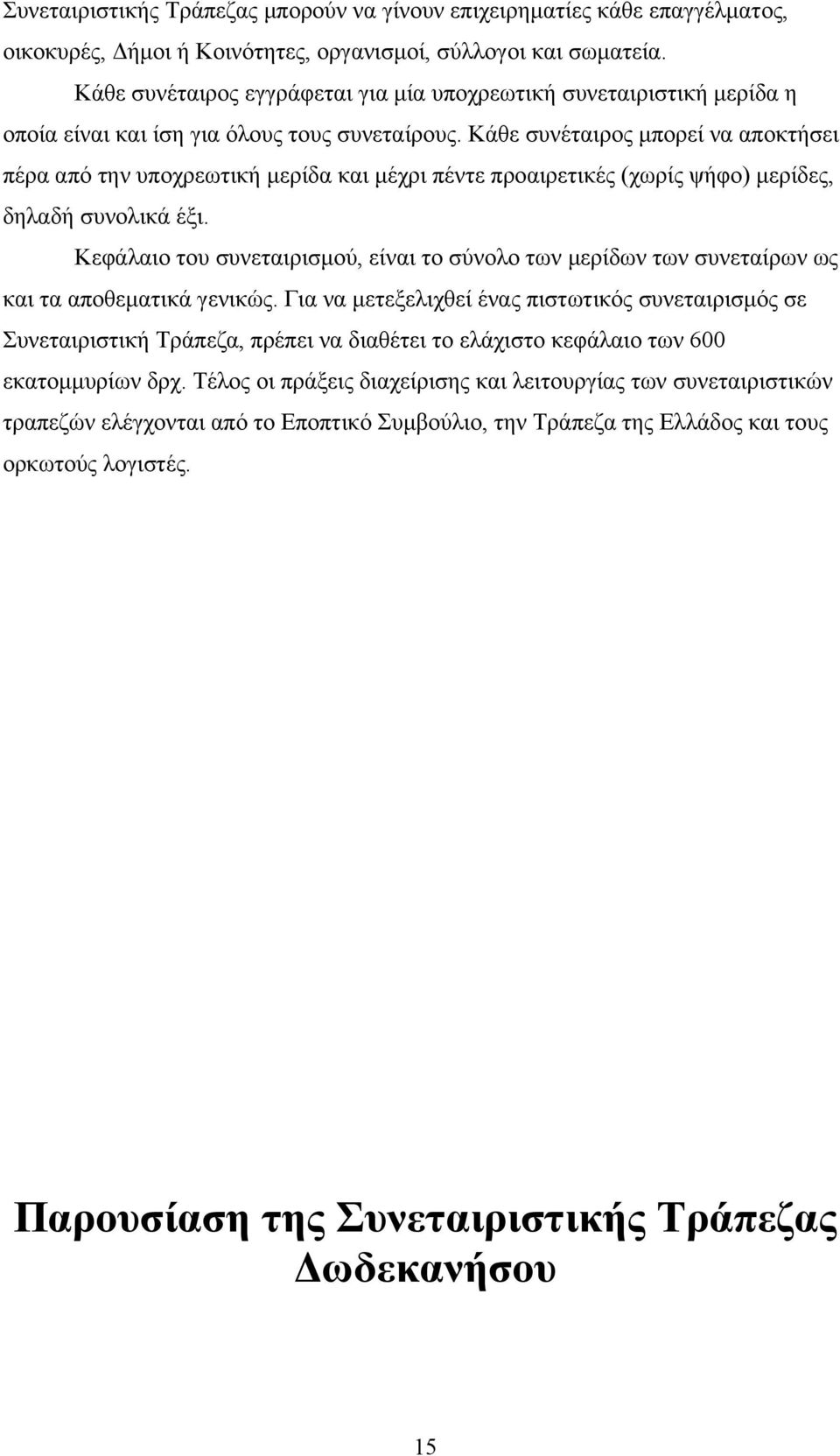 Κάθε συνέταιρος μπορεί να αποκτήσει πέρα από την υποχρεωτική μερίδα και μέχρι πέντε προαιρετικές (χωρίς ψήφο) μερίδες, δηλαδή συνολικά έξι.