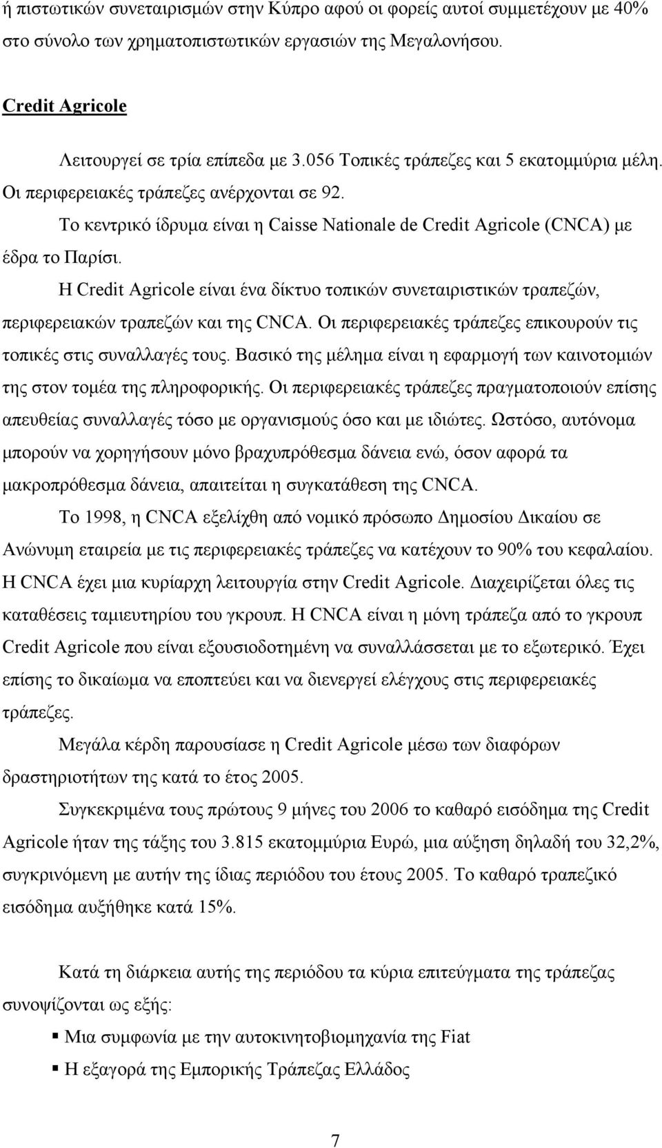 Η Credit Agricole είναι ένα δίκτυο τοπικών συνεταιριστικών τραπεζών, περιφερειακών τραπεζών και της CNCA. Οι περιφερειακές τράπεζες επικουρούν τις τοπικές στις συναλλαγές τους.