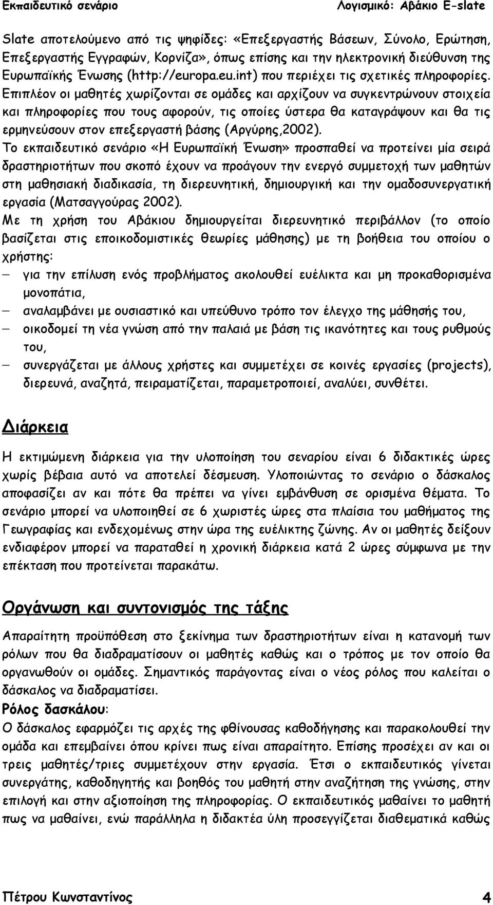 Επιπλέον οι μαθητές χωρίζονται σε ομάδες και αρχίζουν να συγκεντρώνουν στοιχεία και πληροφορίες που τους αφορούν, τις οποίες ύστερα θα καταγράψουν και θα τις ερμηνεύσουν στον επεξεργαστή βάσης