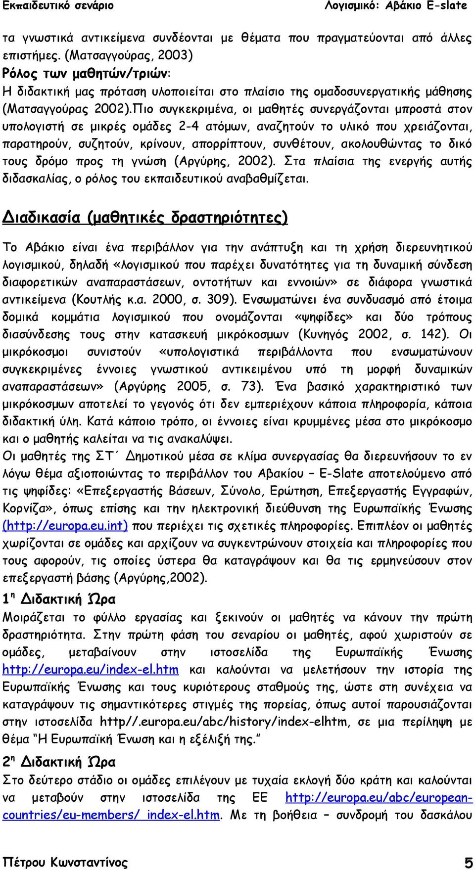 Πιο συγκεκριμένα, οι μαθητές συνεργάζονται μπροστά στον υπολογιστή σε μικρές ομάδες 2-4 ατόμων, αναζητούν το υλικό που χρειάζονται, παρατηρούν, συζητούν, κρίνουν, απορρίπτουν, συνθέτουν, ακολουθώντας