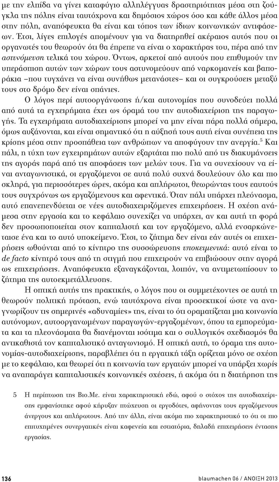 Όντως, αρκετοί από αυτούς που επιθυμούν την υπεράσπιση αυτών των χώρων τους αστυνομεύουν από ναρκομανείς και βαποράκια που τυγχάνει να είναι συνήθως μετανάστες και οι συγκρούσεις μεταξύ τους στο