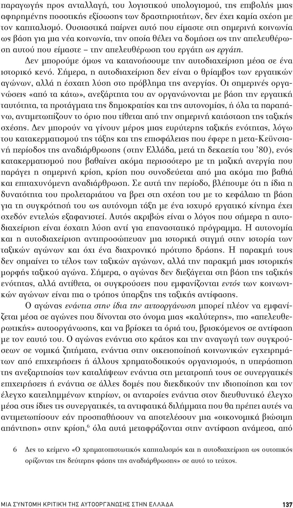 Δεν μπορούμε όμως να κατανοήσουμε την αυτοδιαχείριση μέσα σε ένα ιστορικό κενό. Σήμερα, η αυτοδιαχείριση δεν είναι ο θρίαμβος των εργατικών αγώνων, αλλά η έσχατη λύση στο πρόβλημα της ανεργίας.