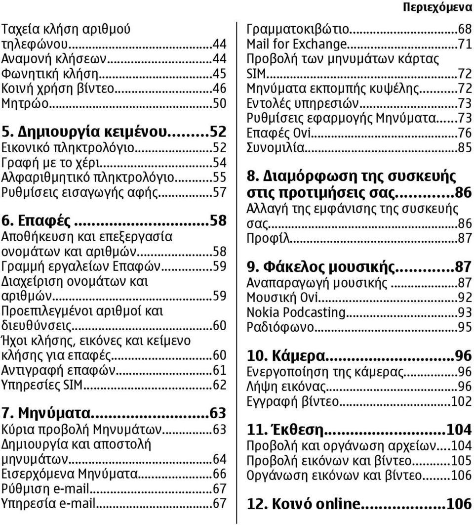 ..59 Προεπιλεγµένοι αριθµοί και διευθύνσεις...60 Ήχοι κλήσης, εικόνες και κείµενο κλήσης για επαφές...60 Αντιγραφή επαφών...61 Υπηρεσίες SIM...62 7. Μηνύµατα...63 Κύρια προβολή Μηνυµάτων.