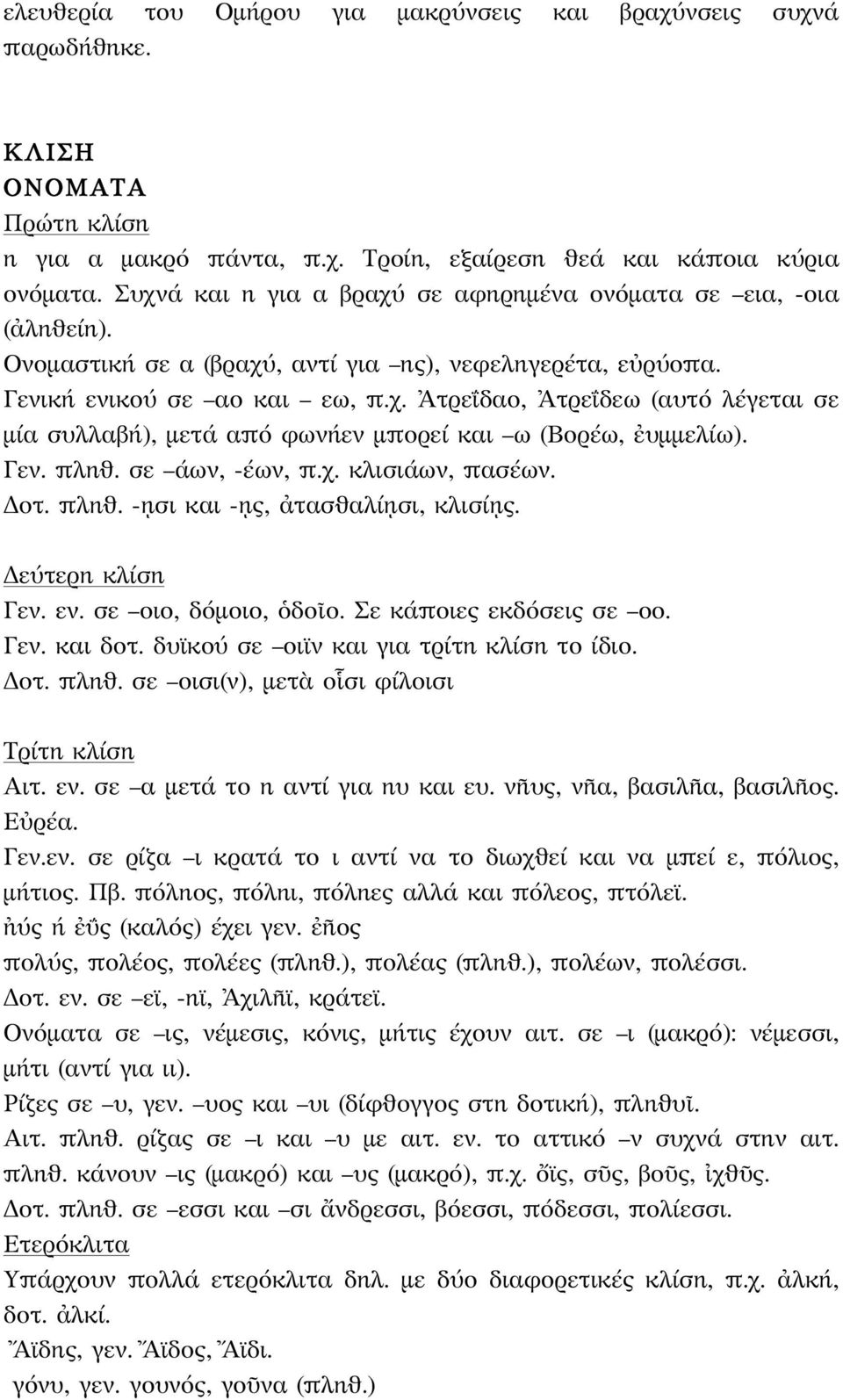 Γεν. πληθ. σε άων, -έων, π.χ. κλισιάων, πασέων. Δοτ. πληθ. -ῃσι και -ῃς, ἀτασθαλίῃσι, κλισίῃς. Δεύτερη κλίση Γεν. εν. σε οιο, δόμοιο, ὁδοῖο. Σε κάποιες εκδόσεις σε οο. Γεν. και δοτ.