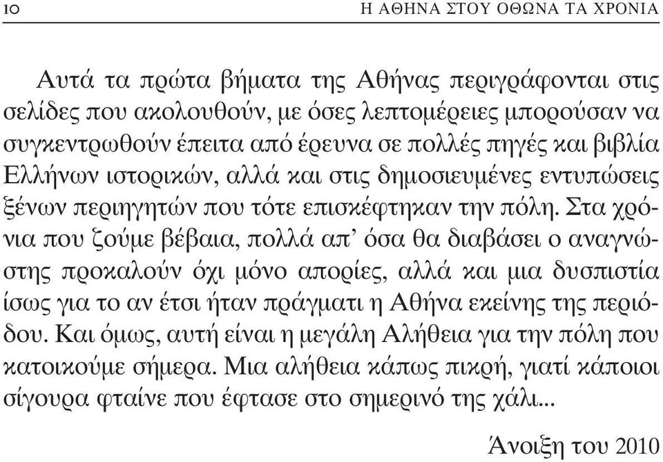 Στα χρόνια που ζούμε βέβαια, πολλά απ όσα θα διαβάσει ο αναγνώστης προκαλούν όχι μόνο απορίες, αλλά και μια δυσπιστία ίσως για το αν έτσι ήταν πράγματι η Αθήνα