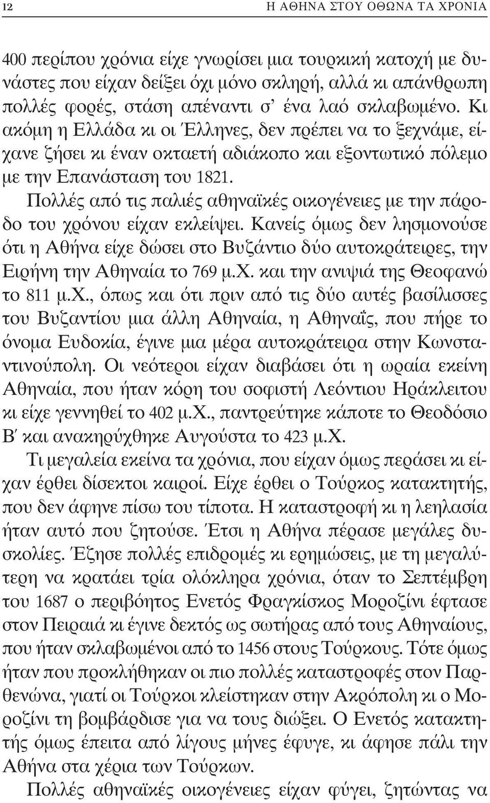 Πολλές από τις παλιές αθηναϊκές οικογένειες με την πάροδο του χρόνου είχαν εκλείψει. Κανείς όμως δεν λησμονούσε ότι η Αθήνα είχε δώσει στο Βυζάντιο δύο αυτοκράτειρες, την Ειρήνη την Αθηναία το 769 μ.