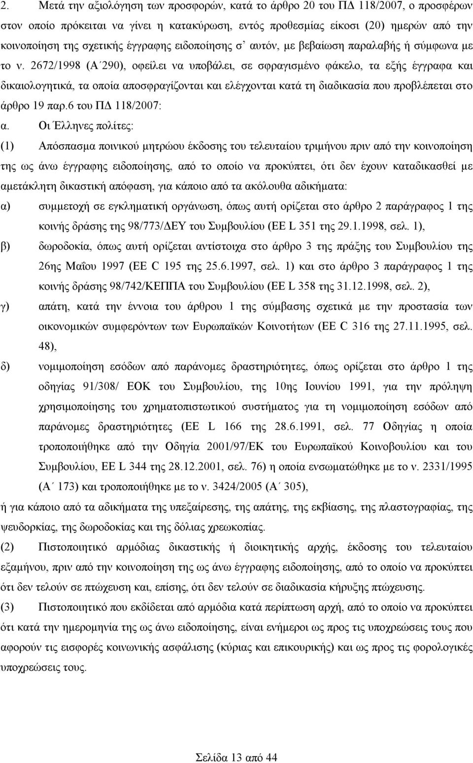 2672/1998 (Α 290), οφείλει να υποβάλει, σε σφραγισμένο φάκελο, τα εξής έγγραφα και δικαιολογητικά, τα οποία αποσφραγίζονται και ελέγχονται κατά τη διαδικασία που προβλέπεται στο άρθρο 19 παρ.