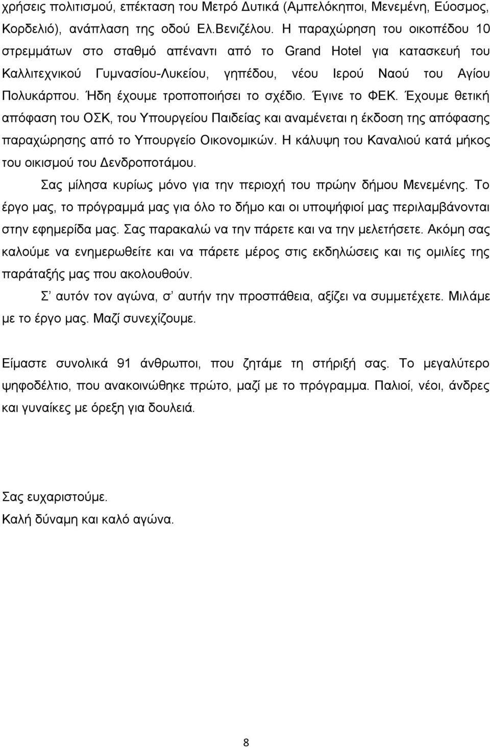 Ήδη έχουμε τροποποιήσει το σχέδιο. Έγινε το ΦΕΚ. Έχουμε θετική απόφαση του ΟΣΚ, του Υπουργείου Παιδείας και αναμένεται η έκδοση της απόφασης παραχώρησης από το Υπουργείο Οικονομικών.