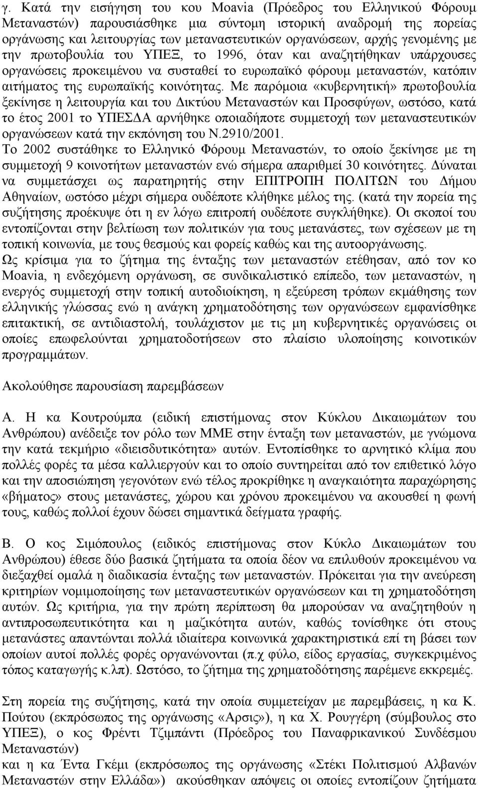 Με παρόµοια «κυβερνητική» πρωτοβουλία ξεκίνησε η λειτουργία και του ικτύου Μεταναστών και Προσφύγων, ωστόσο, κατά το έτος 2001 το ΥΠΕΣ Α αρνήθηκε οποιαδήποτε συµµετοχή των µεταναστευτικών οργανώσεων