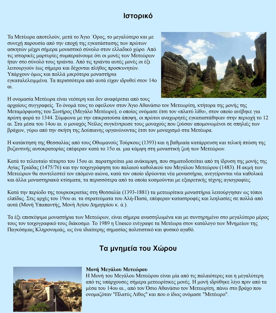 Υπάρχουν όμως και πολλά μικρότερα μοναστήρια εγκαταλελειμμένα. Τα περισσότερα από αυτά είχαν ιδρυθεί στον 14ο αι. Η ονομασία Μετέωρα είναι νεότερη και δεν αναφέρεται από τους αρχαίους συγγραφείς.