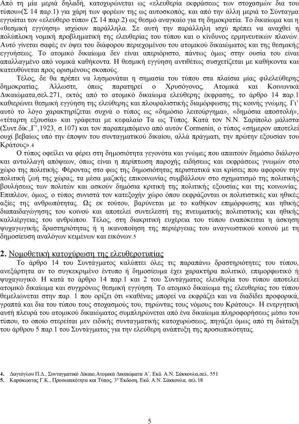 Το δικαίωμα και η «θεσμική εγγύηση» ισχύουν παράλληλα. Σε αυτή την παράλληλη ισχύ πρέπει να αναχθεί η πολύπλοκη νομική προβληματική της ελευθερίας του τύπου και ο κίνδυνος ερμηνευτικών πλανών.