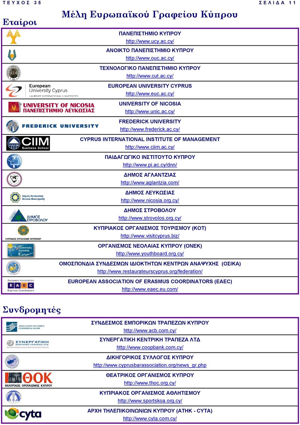 pi.ac.cy/dnn/ ΗΜΟΣ ΑΓΛΑΝΤΖΙΑΣ http://www.aglantzia.com/ ΗΜΟΣ ΛΕΥΚΩΣΙΑΣ http://www.nicosia.org.cy/ ΗΜΟΣ ΣΤΡΟΒΟΛΟΥ http://www.strovolos.org.cy/ ΚΥΠΡΙΑΚΟΣ ΟΡΓΑΝΙΣΜΟΣ ΤΟΥΡΙΣΜΟΥ (ΚΟΤ) http://www.