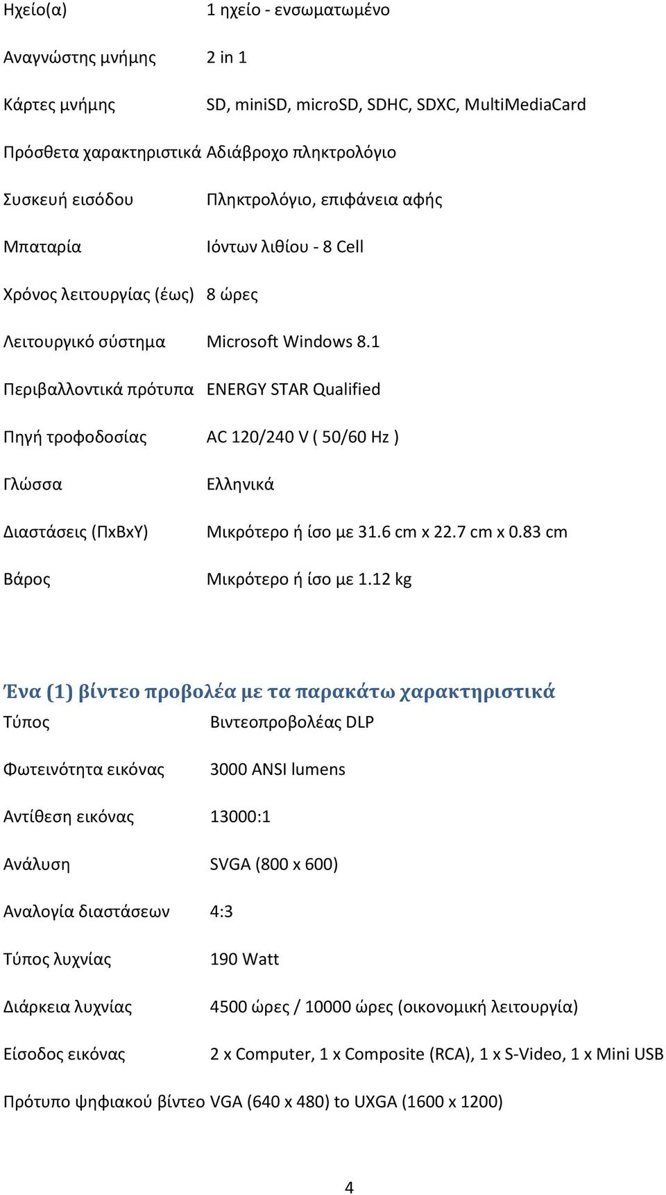 1 Περιβαλλοντικά πρότυπα ENERGY STAR Qualified Πηγή τροφοδοσίας AC 120/240 V ( 50/60 Hz ) Γλώσσα Διαστάσεις (ΠxΒxΥ) Βάρος Ελληνικά Μικρότερο ή ίσο με 31.6 cm x 22.7 cm x 0.83 cm Μικρότερο ή ίσο με 1.