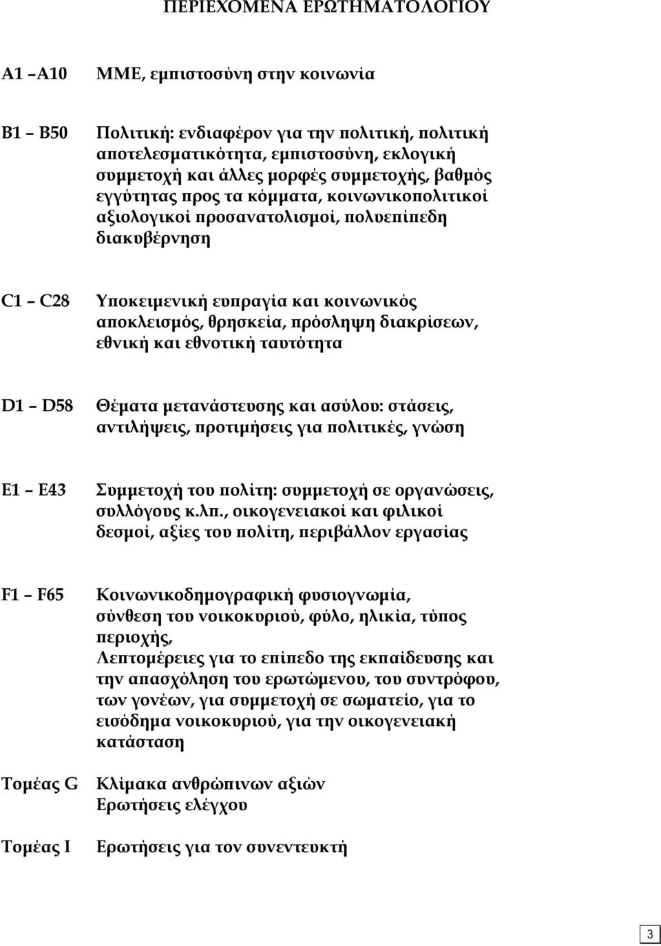 διακρίσεων, εθνική και εθνοτική ταυτότητα D1 D58 Θέµατα µετανάστευσης και ασύλου: στάσεις, αντιλήψεις, προτιµήσεις για πολιτικές, γνώση E1 E43 Συµµετοχή του πολίτη: συµµετοχή σε οργανώσεις, συλλόγους