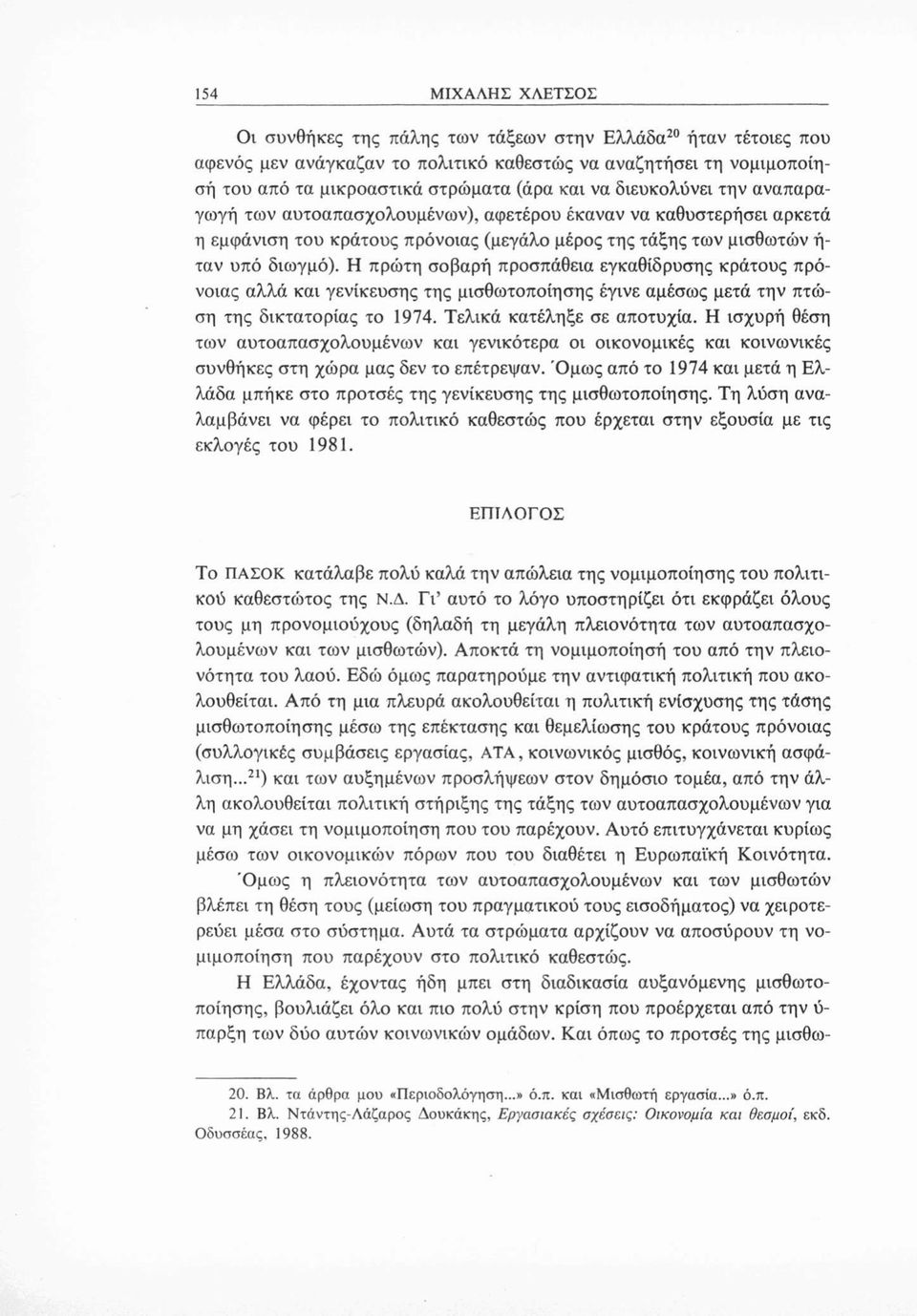 Η πρώτη σοβαρή προσπάθεια εγκαθίδρυσης κράτους πρόνοιας αλλά και γενίκευσης της μισθωτοποίησης έγινε αμέσως μετά την πτώση της δικτατορίας το 1974. Τελικά κατέληξε σε αποτυχία.