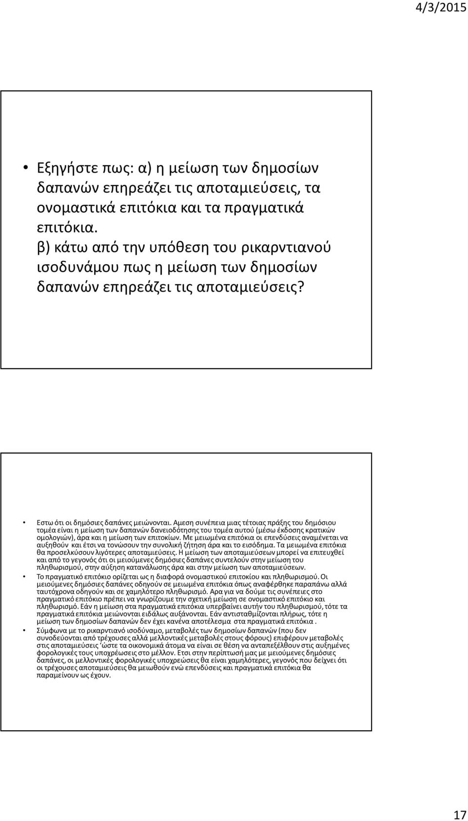 Αμεσησυνέπεια μιας τέτοιας πράξης του δημόσιου τομέα είναι η μείωση των δαπανών δανειοδότησης του τομέα αυτού (μέσω έκδοσης κρατικών ομολογιών), άρα και η μείωση των επιτοκίων.