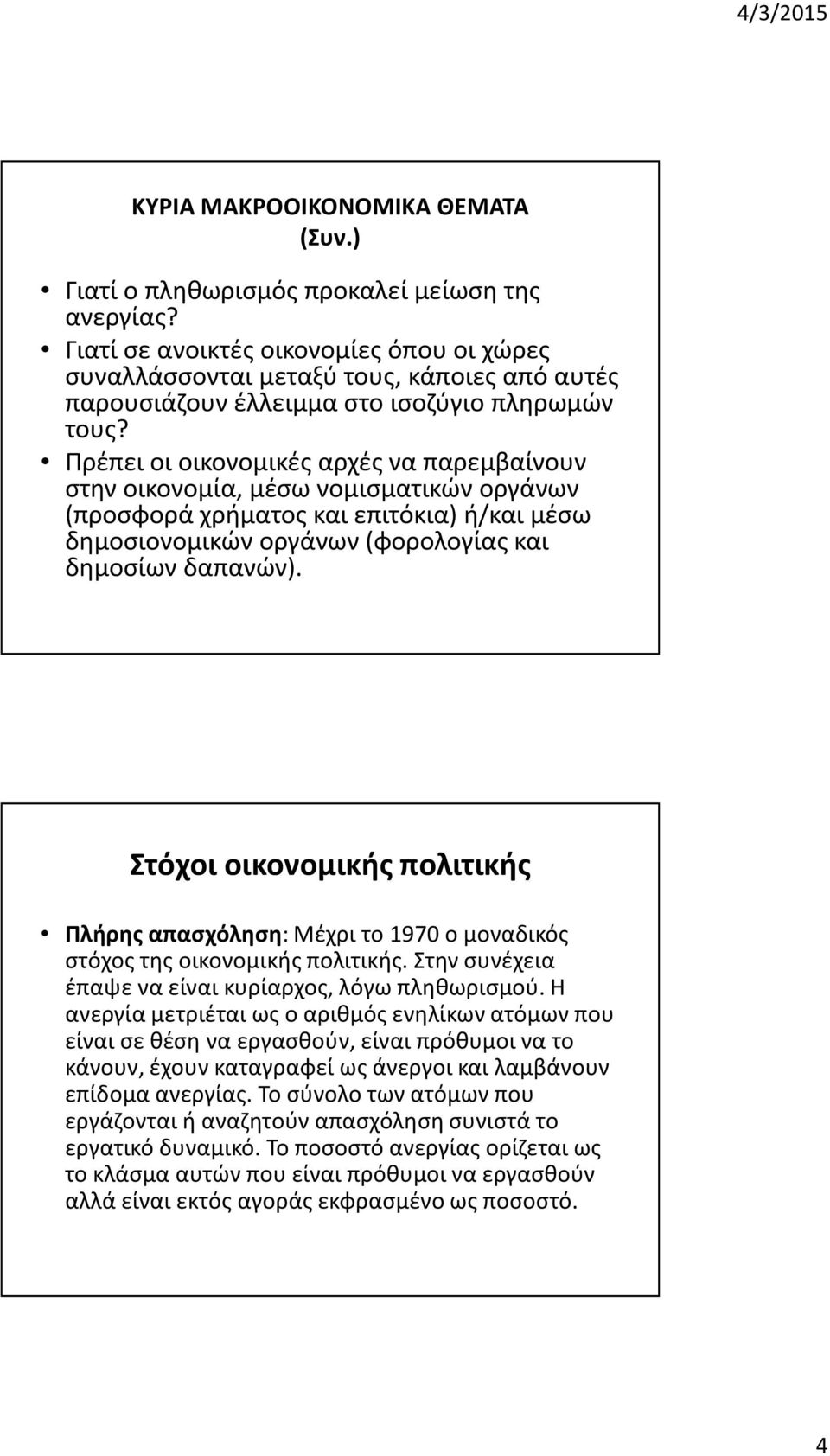 Πρέπει οι οικονομικές αρχές να παρεμβαίνουν στην οικονομία, μέσω νομισματικών οργάνων (προσφορά χρήματος και επιτόκια) ή/και μέσω δημοσιονομικών οργάνων (φορολογίας και δημοσίων δαπανών).