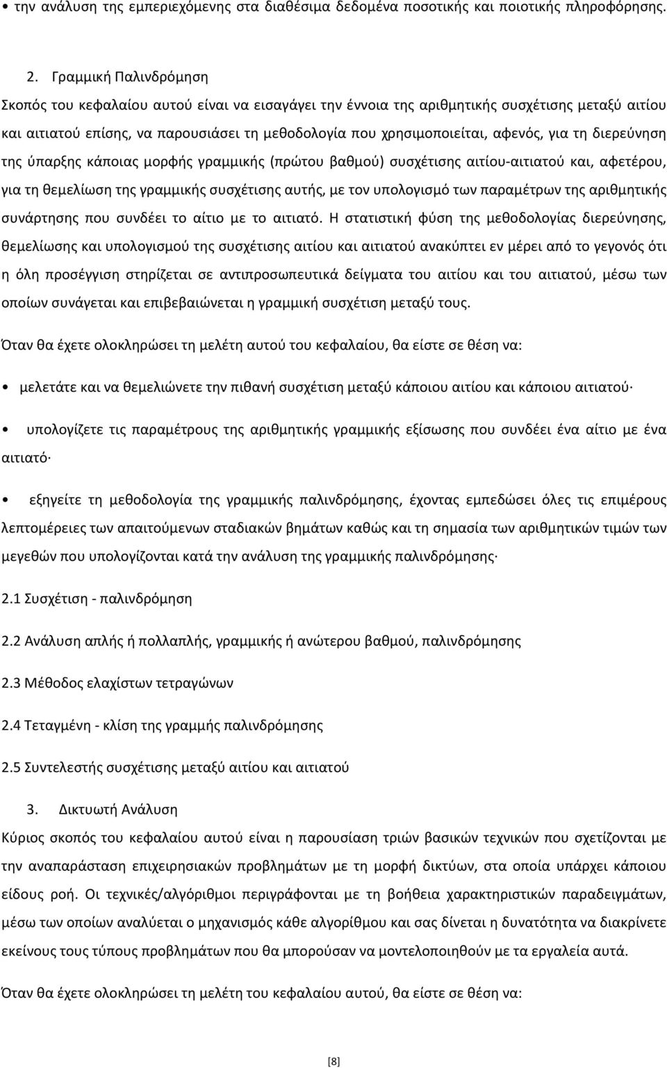 για τη διερεύνηση της ύπαρξης κάποιας μορφής γραμμικής (πρώτου βαθμού) συσχέτισης αιτίου-αιτιατού και, αφετέρου, για τη θεμελίωση της γραμμικής συσχέτισης αυτής, με τον υπολογισμό των παραμέτρων της