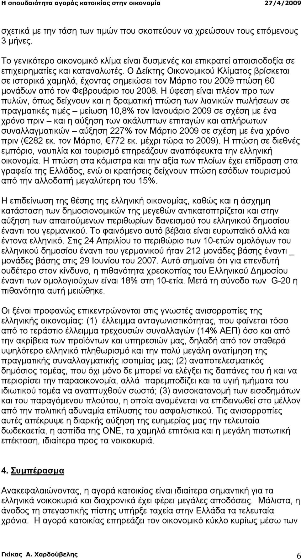 Η ύφεση είναι πλέον προ των πυλών, όπως δείχνουν και η δραµατική πτώση των λιανικών πωλήσεων σε πραγµατικές τιµές µείωση 10,8% τον Ιανουάριο 2009 σε σχέση µε ένα χρόνο πριν και η αύξηση των ακάλυπτων