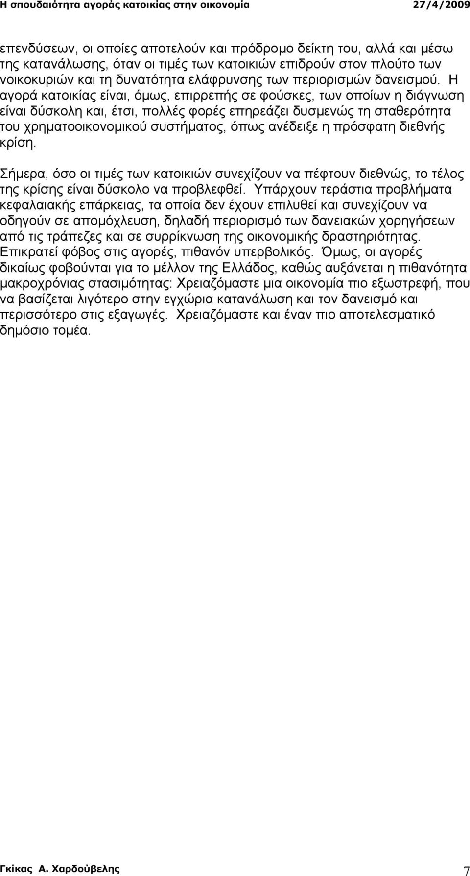 Η αγορά κατοικίας είναι, όµως, επιρρεπής σε φούσκες, των οποίων η διάγνωση είναι δύσκολη και, έτσι, πολλές φορές επηρεάζει δυσµενώς τη σταθερότητα του χρηµατοοικονοµικού συστήµατος, όπως ανέδειξε η