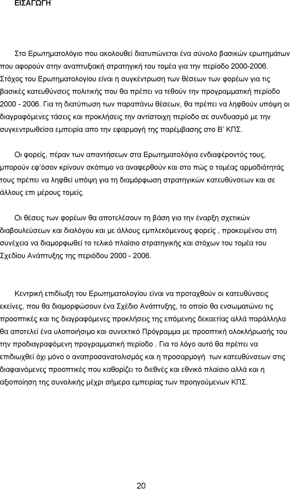 Για τη διατύπωση των παραπάνω θέσεων, θα πρέπει να ληφθούν υπόψη οι διαγραφόµενες τάσεις και προκλήσεις την αντίστοιχη περίοδο σε συνδυασµό µε την συγκεντρωθείσα εµπειρία απο την εφαρµογή της
