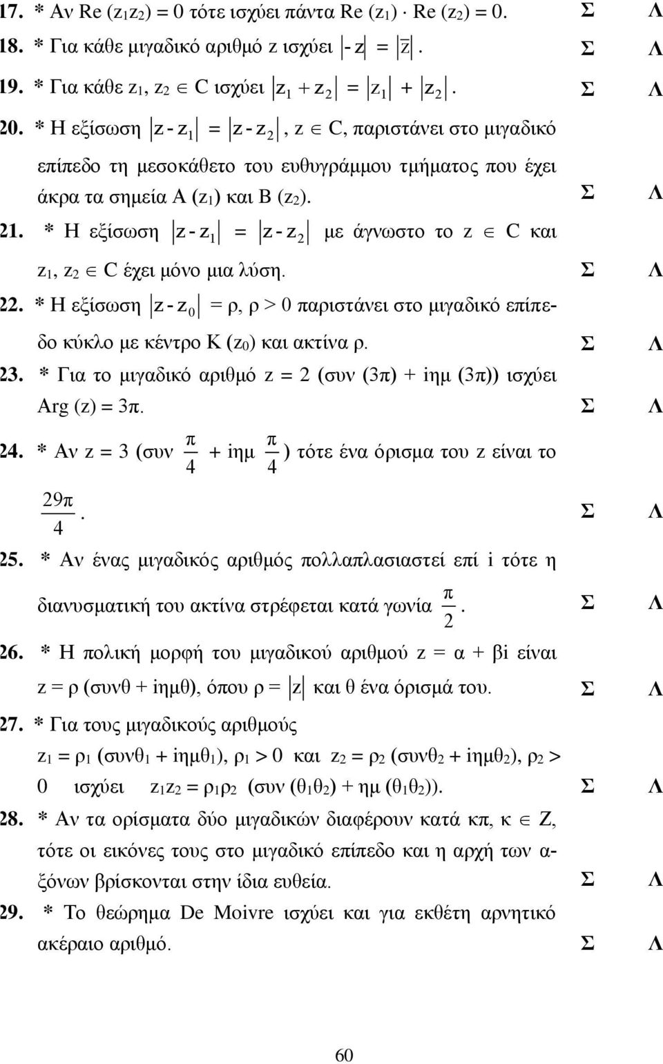 * Η εξίσωση - = - με άγνωστο το C και, C έχει μόνο μια λύση. Σ Λ. * Η εξίσωση - 0 = ρ, ρ > 0 αριστάνει στο μιγαδικό είεδο κύκλο με κέντρο Κ ( 0 ) και ακτίνα ρ. Σ Λ. * Για το μιγαδικό αριθμό = (συν () + iημ ()) ισχύει Αrg () =.