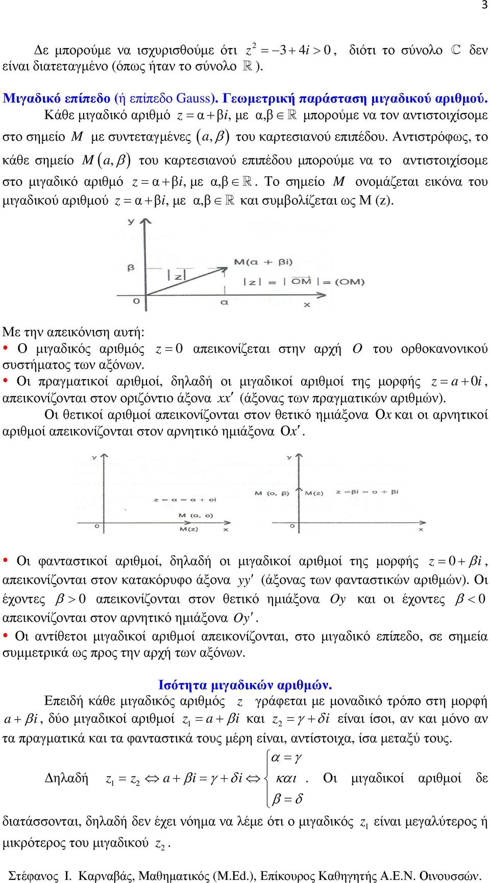 στο µιγαδικό αριθµό = α+ β i, µε α,β R Το σηµείο M οοµάζεται εικόα του µιγαδικού αριθµού = α+ β i, µε α,β R και συµβολίζεται ως Μ () Με τη απεικόιση αυτή: Ο µιγαδικός αριθµός = 0 απεικοίζεται στη