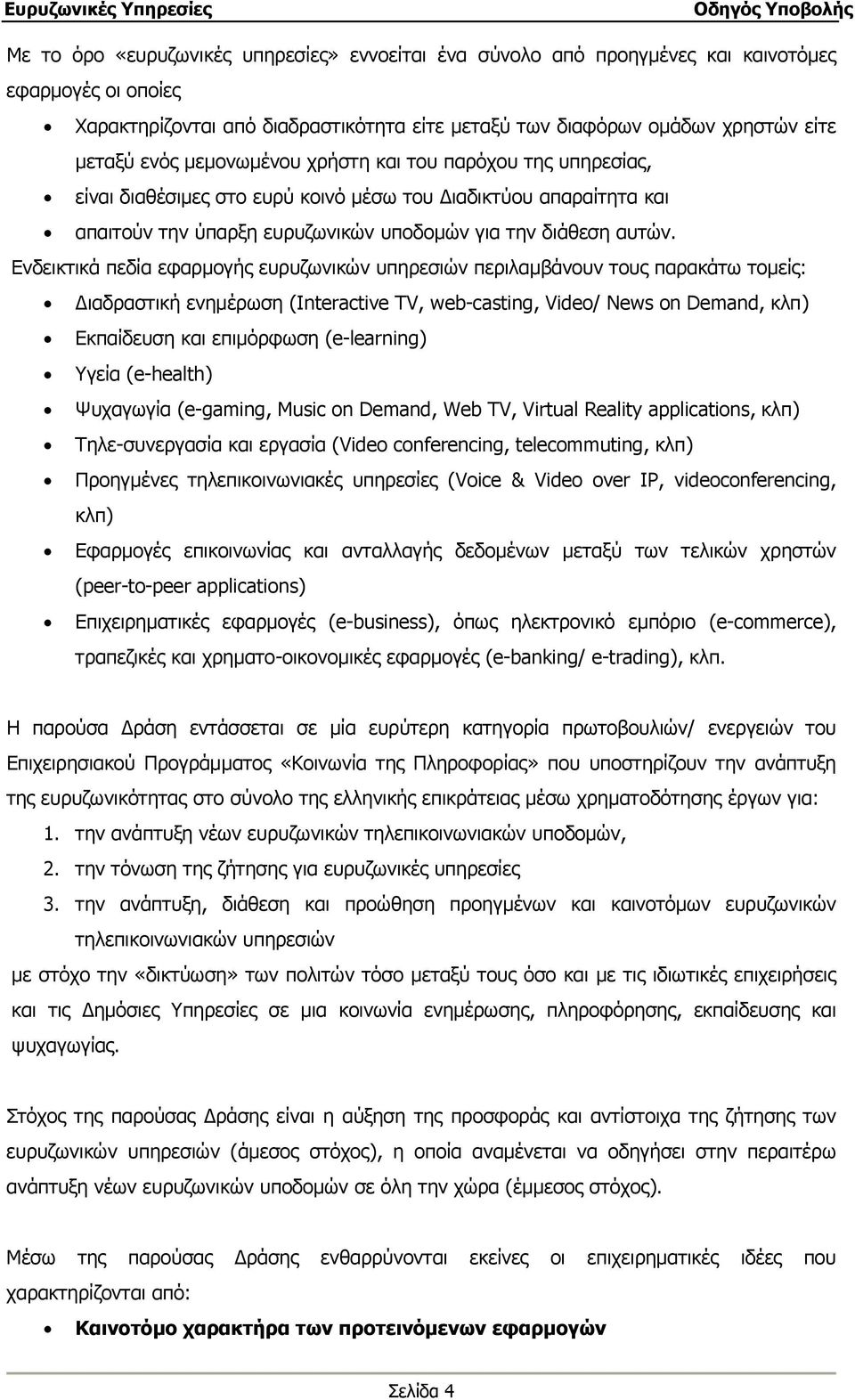 Ενδεικτικά πεδία εφαρμογής ευρυζωνικών υπηρεσιών περιλαμβάνουν τους παρακάτω τομείς: Διαδραστική ενημέρωση (Interactive TV, web-casting, Video/ News on Demand, κλπ) Εκπαίδευση και επιμόρφωση