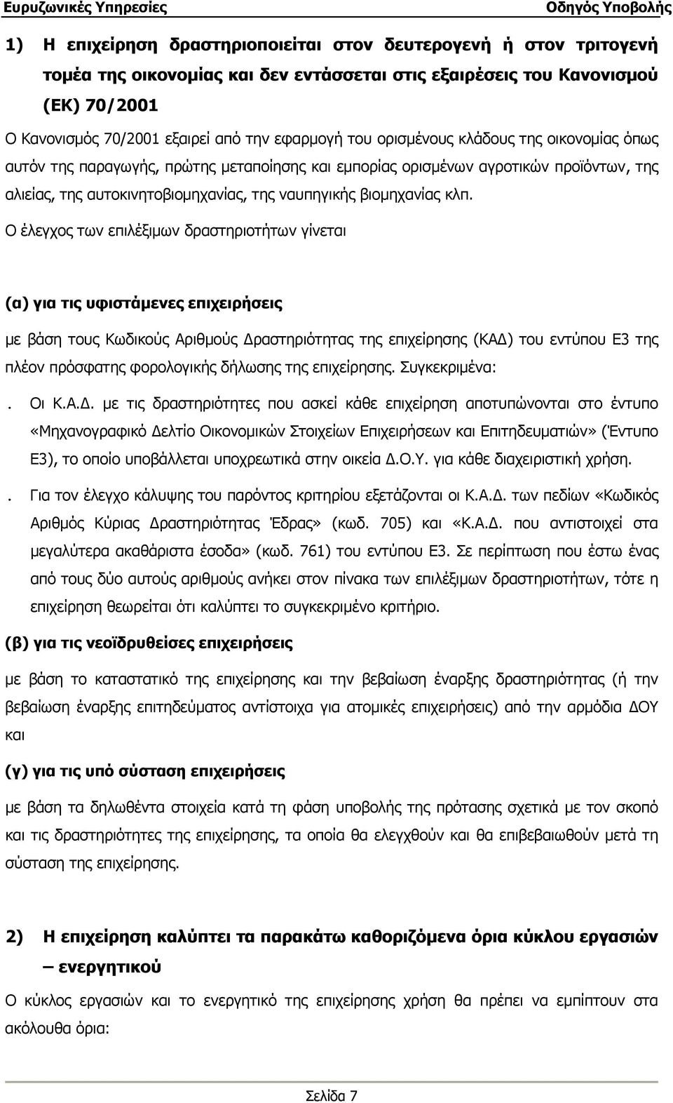 Ο έλεγχος των επιλέξιμων δραστηριοτήτων γίνεται (α) για τις υφιστάμενες επιχειρήσεις με βάση τους Κωδικούς Αριθμούς Δραστηριότητας της επιχείρησης (ΚΑΔ) του εντύπου Ε3 της πλέον πρόσφατης φορολογικής