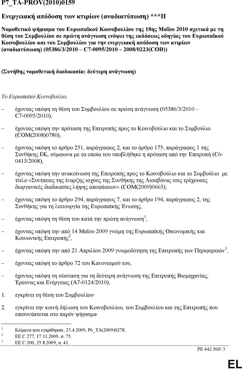δεύτερη ανάγνωση) Το Ευρωπαϊκό Κοινοβούλιο, έχοντας υπόψη τη θέση του Συµβουλίου σε πρώτη ανάγνωση (05386/3/2010 C7-0095/2010), έχοντας υπόψη την πρόταση της Επιτροπής προς το Κοινοβούλιο και το