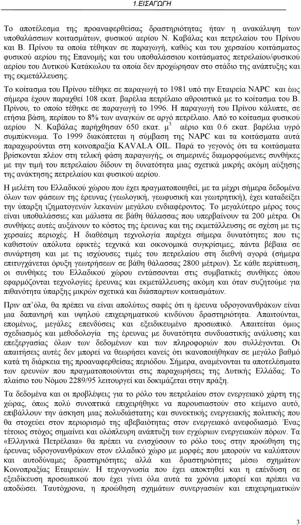 προχώρησαν στο στάδιο της ανάπτυξης και της εκµετάλλευσης. Το κοίτασµα του Πρίνου τέθηκε σε παραγωγή το 1981 υπό την Εταιρεία NAPC και έως σήµερα έχουν παραχθεί 108 εκατ.