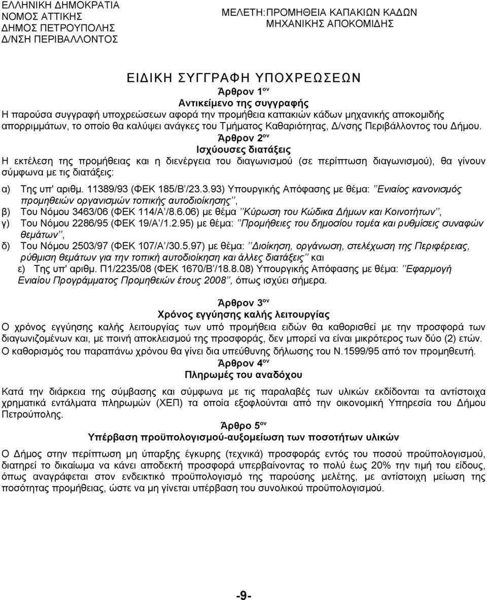 Άρθρον 2 ον Ισχύουσες διατάξεις Η εκτέλεση της προμήθειας και η διενέργεια του διαγωνισμού (σε περίπτωση διαγωνισμού), θα γίνουν σύμφωνα με τις διατάξεις: α) Της υπ' αριθμ. 1138