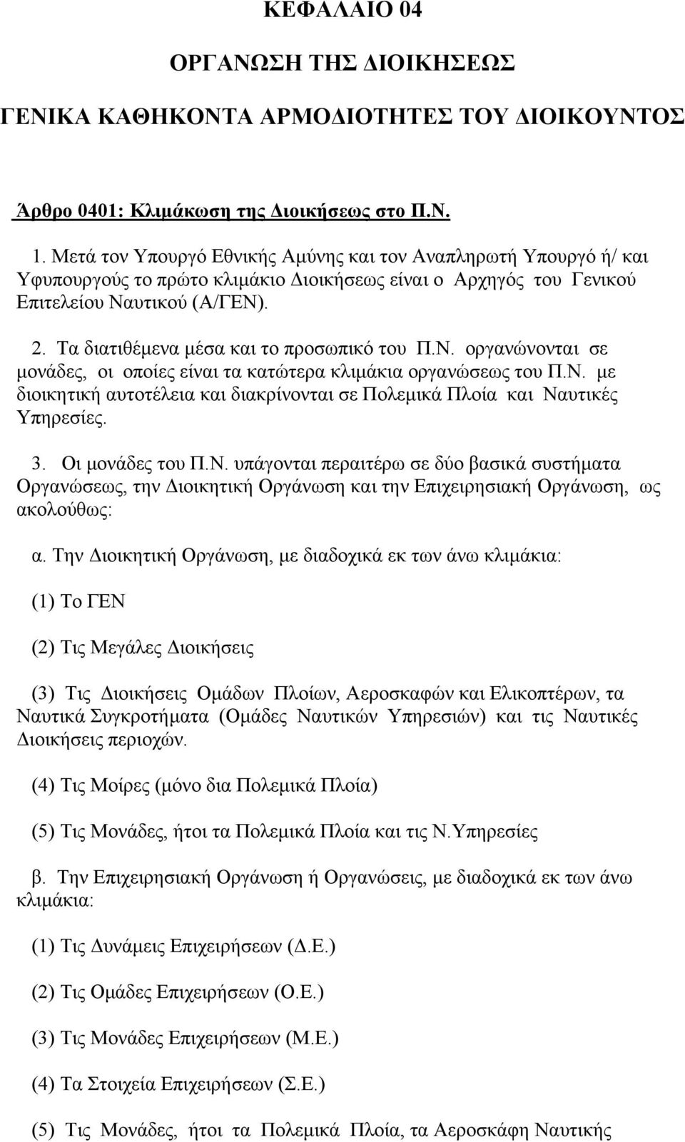 Τα διατιθέµενα µέσα και το προσωπικό του Π.Ν. οργανώνονται σε µονάδες, οι οποίες είναι τα κατώτερα κλιµάκια οργανώσεως του Π.Ν. µε διοικητική αυτοτέλεια και διακρίνονται σε Πολεµικά Πλοία και Ναυτικές Υπηρεσίες.