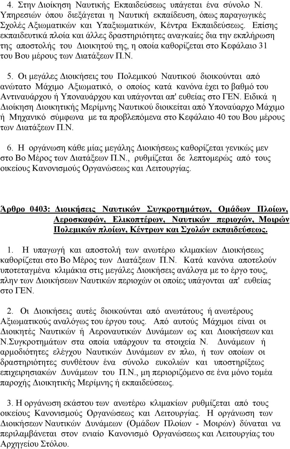 Οι µεγάλες ιοικήσεις του Πολεµικού Ναυτικού διοικούνται από ανώτατο Μάχιµο Αξιωµατικό, ο οποίος κατά κανόνα έχει το βαθµό του Αντιναυάρχου ή Υποναυάρχου και υπάγονται απ' ευθείας στο ΓΕΝ.