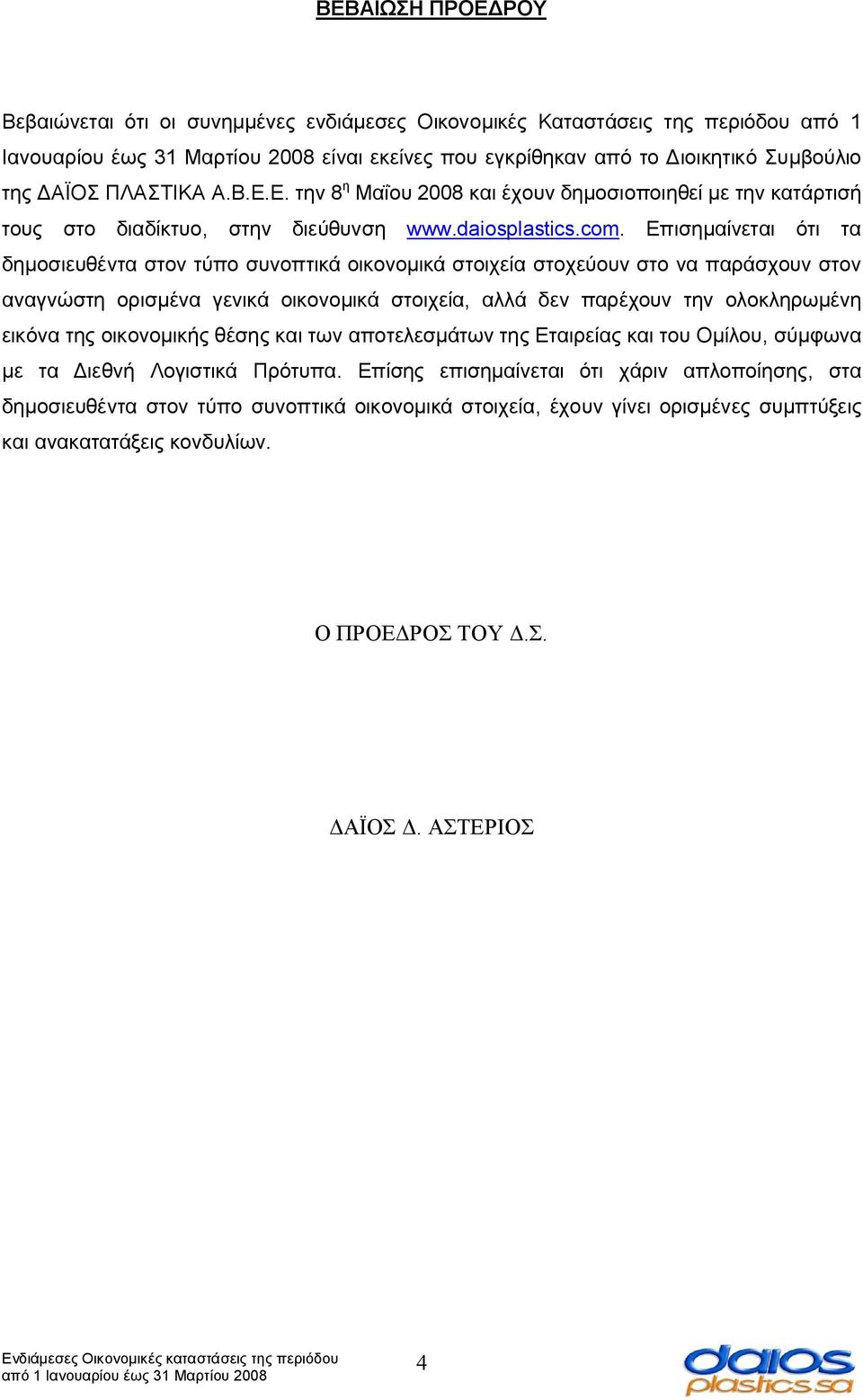 Επισημαίνεται ότι τα δημοσιευθέντα στον τύπο συνοπτικά οικονομικά στοιχεία στοχεύουν στο να παράσχουν στον αναγνώστη ορισμένα γενικά οικονομικά στοιχεία, αλλά δεν παρέχουν την ολοκληρωμένη εικόνα της