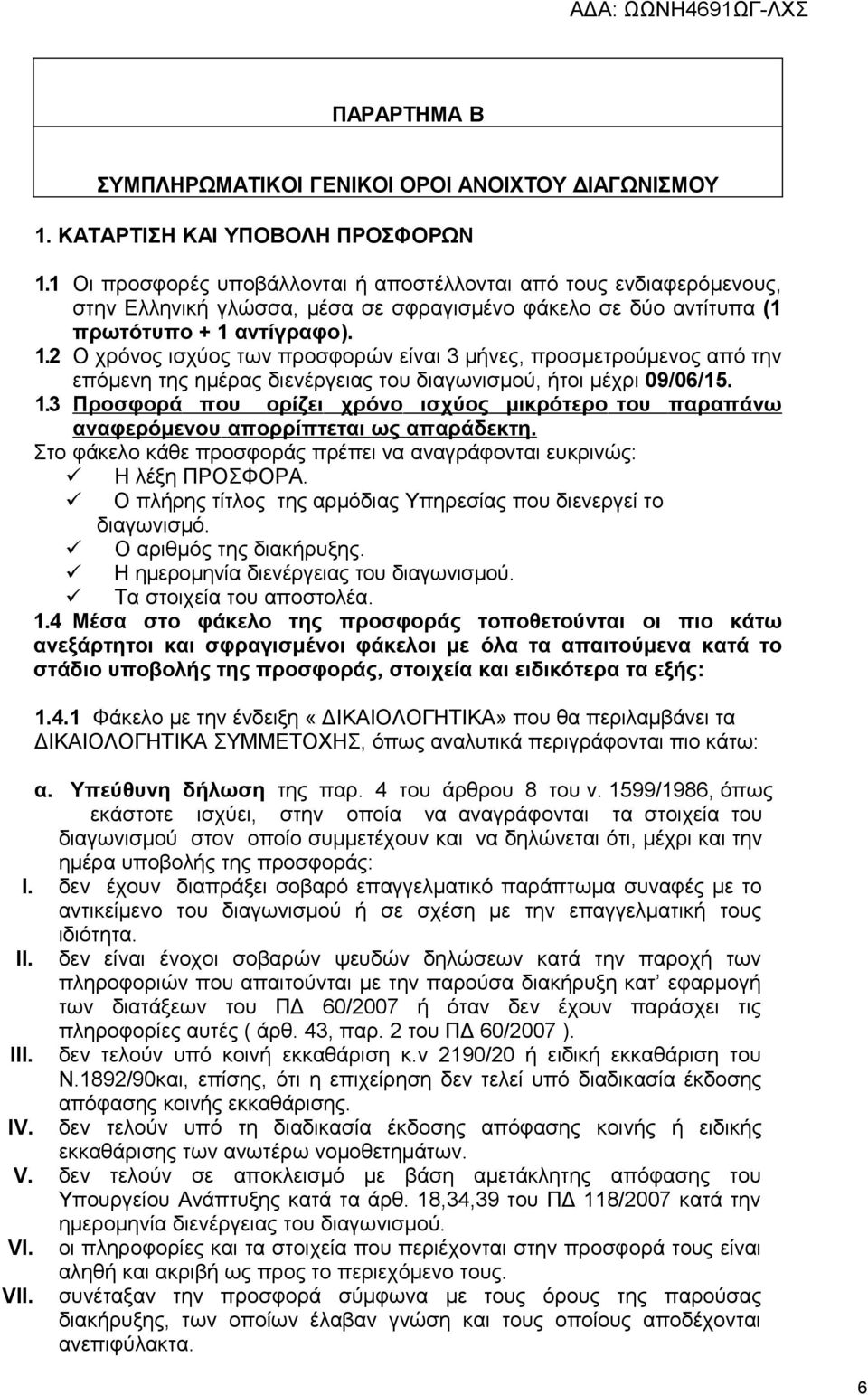 αντίγραφο). 1.2 Ο χρόνος ισχύος των προσφορών είναι 3 μήνες, προσμετρούμενος από την επόμενη της ημέρας διενέργειας του διαγωνισμού, ήτοι μέχρι 09/06/15. 1.3 Προσφορά που ορίζει χρόνο ισχύος μικρότερο του παραπάνω αναφερόμενου απορρίπτεται ως απαράδεκτη.