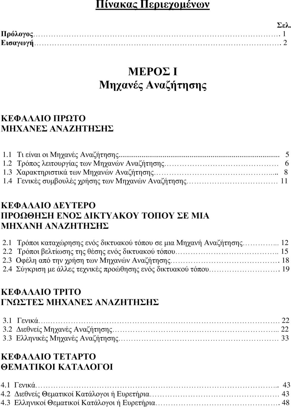 4 Γενικές συμβουλές χρήσης των Μηχανών Αναζήτησης 11 ΚΕΦΑΛΑΙΟ ΔΕΥΤΕΡΟ ΠΡΟΩΘΗΣΗ ΕΝΟΣ ΔΙΚΤΥΑΚΟΥ ΤΟΠΟΥ ΣΕ ΜΙΑ ΜΗΧΑΝΗ ΑΝΑΖΗΤΗΣΗΣ 2.1 Τρόποι καταχώρησης ενός δικτυακού τόπου σε μια Μηχανή Αναζήτησης... 12 2.