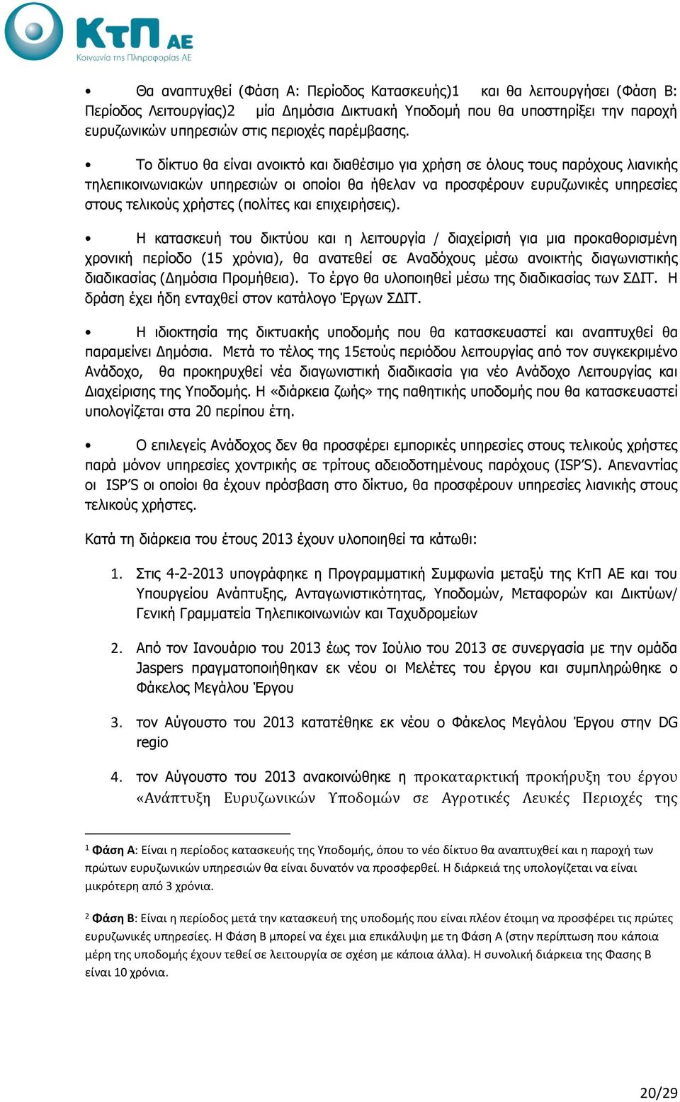 Το δίκτυο θα είναι ανοικτό και διαθέσιμο για χρήση σε όλους τους παρόχους λιανικής τηλεπικοινωνιακών υπηρεσιών οι οποίοι θα ήθελαν να προσφέρουν ευρυζωνικές υπηρεσίες στους τελικούς χρήστες (πολίτες