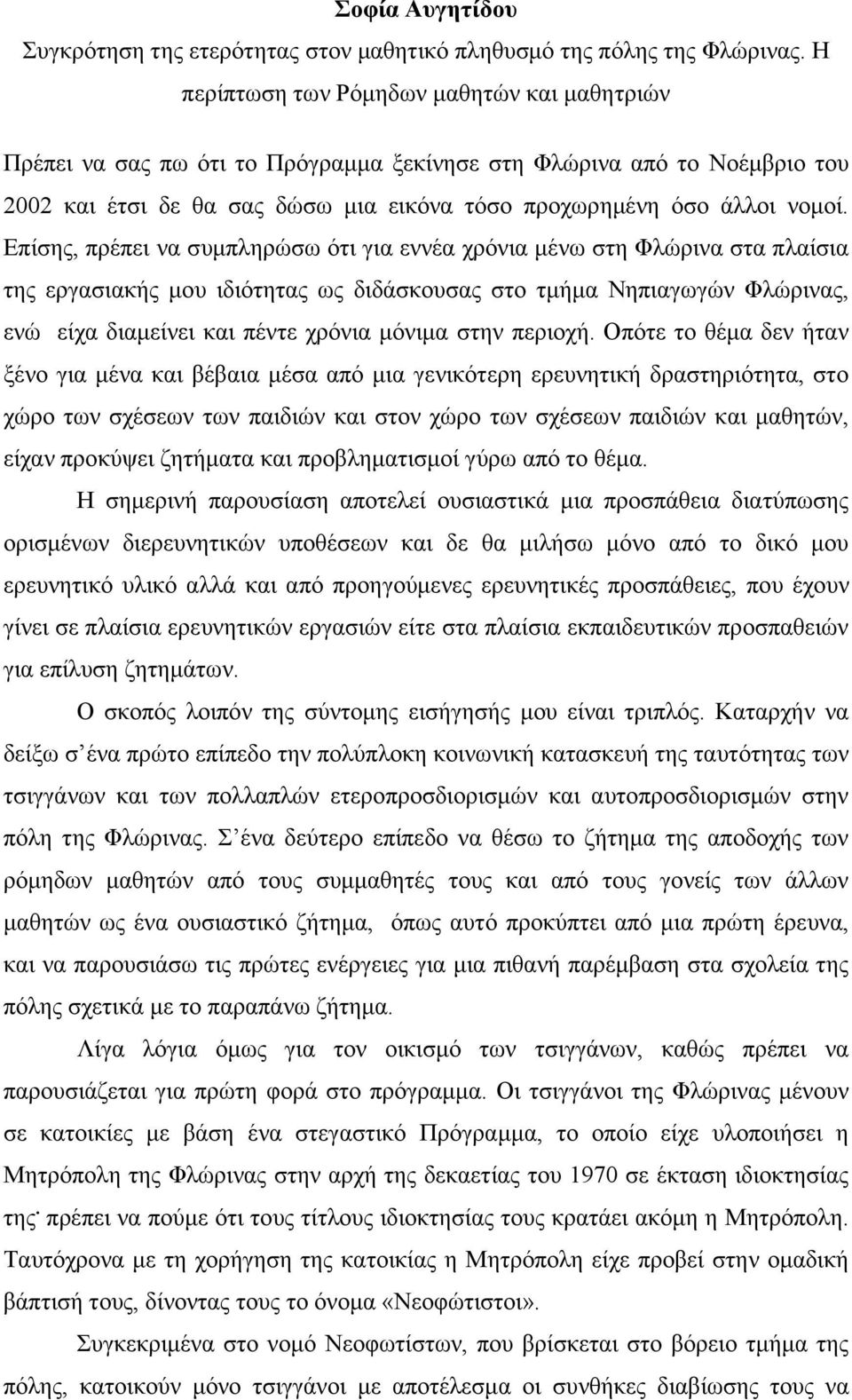 Επίσης, πρέπει να συµπληρώσω ότι για εννέα χρόνια µένω στη Φλώρινα στα πλαίσια της εργασιακής µου ιδιότητας ως διδάσκουσας στο τµήµα Νηπιαγωγών Φλώρινας, ενώ είχα διαµείνει και πέντε χρόνια µόνιµα