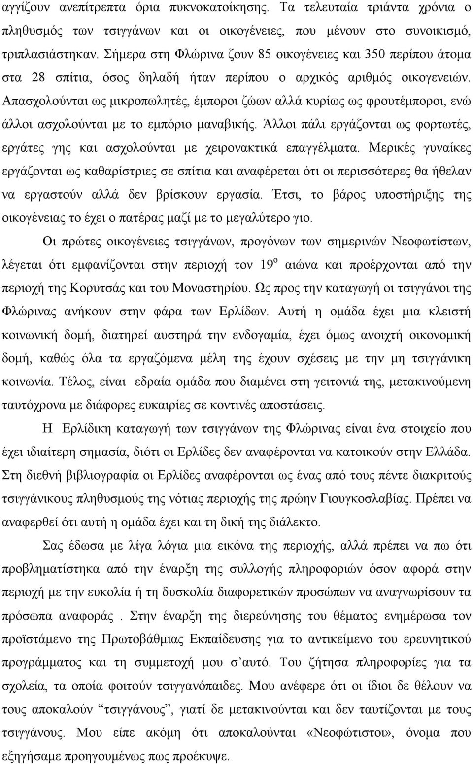 Απασχολούνται ως µικροπωλητές, έµποροι ζώων αλλά κυρίως ως φρουτέµποροι, ενώ άλλοι ασχολούνται µε το εµπόριο µαναβικής.