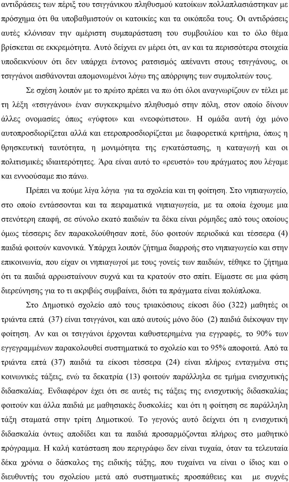 Αυτό δείχνει εν µέρει ότι, αν και τα περισσότερα στοιχεία υποδεικνύουν ότι δεν υπάρχει έντονος ρατσισµός απέναντι στους τσιγγάνους, οι τσιγγάνοι αισθάνονται αποµονωµένοι λόγω της απόρριψης των