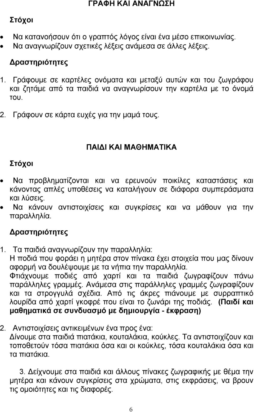 Στόχοι ΠΑΙΔΙ ΚΑΙ ΜΑΘΗΜΑΤΙΚΑ Να προβληματίζονται και να ερευνούν ποικίλες καταστάσεις και κάνοντας απλές υποθέσεις να καταλήγουν σε διάφορα συμπεράσματα και λύσεις.