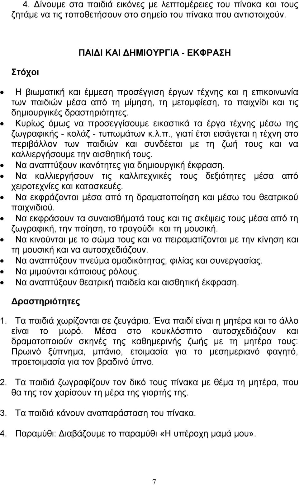 Κυρίως όμως να προσεγγίσουμε εικαστικά τα έργα τέχνης μέσω της ζωγραφικής - κολάζ - τυπωμάτων κ.λ.π., γιατί έτσι εισάγεται η τέχνη στο περιβάλλον των παιδιών και συνδέεται με τη ζωή τους και να καλλιεργήσουμε την αισθητική τους.