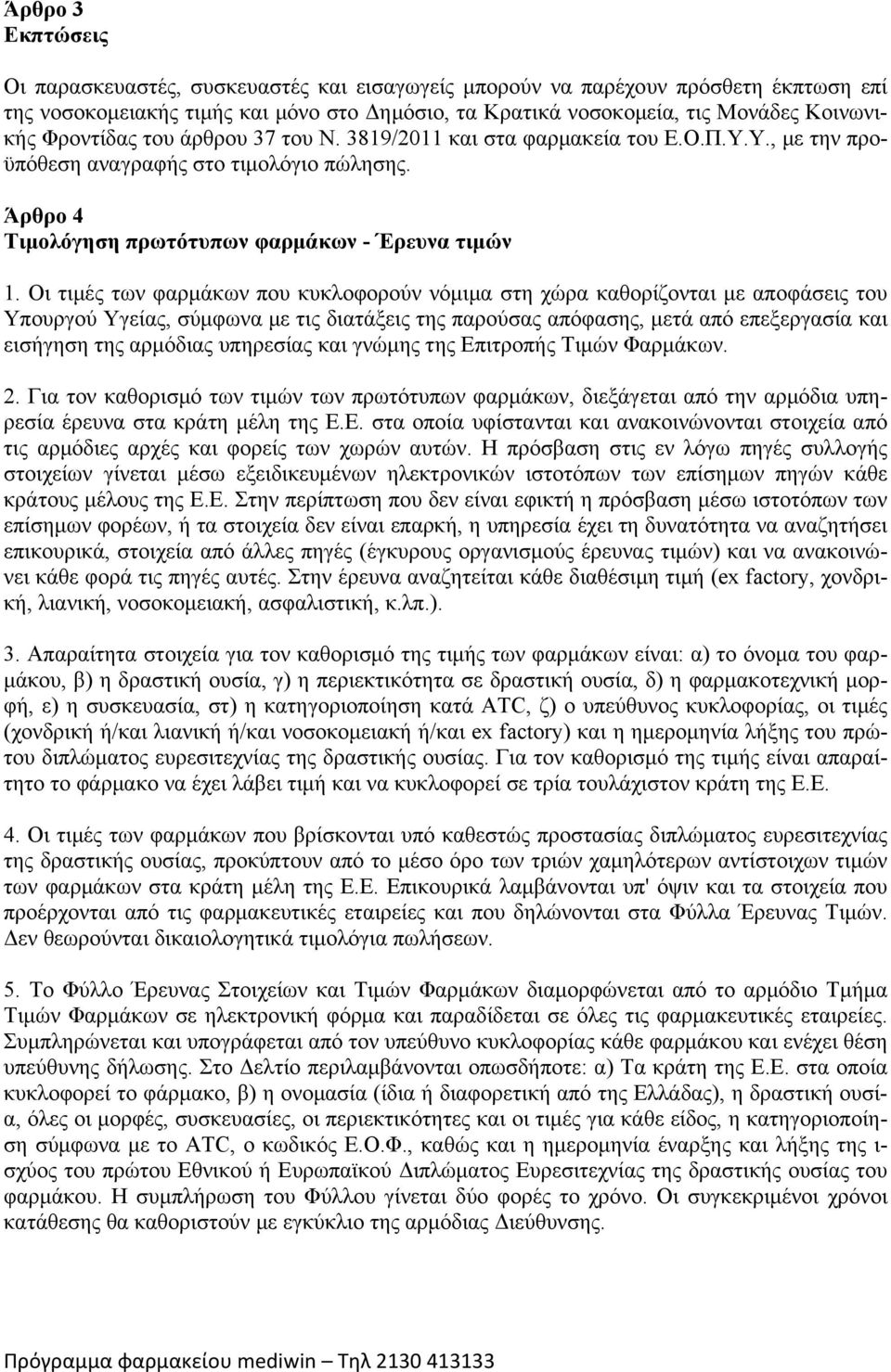 Οι τιμές των φαρμάκων που κυκλοφορούν νόμιμα στη χώρα καθορίζονται με αποφάσεις του Υπουργού Υγείας, σύμφωνα με τις διατάξεις της παρούσας απόφασης, μετά από επεξεργασία και εισήγηση της αρμόδιας