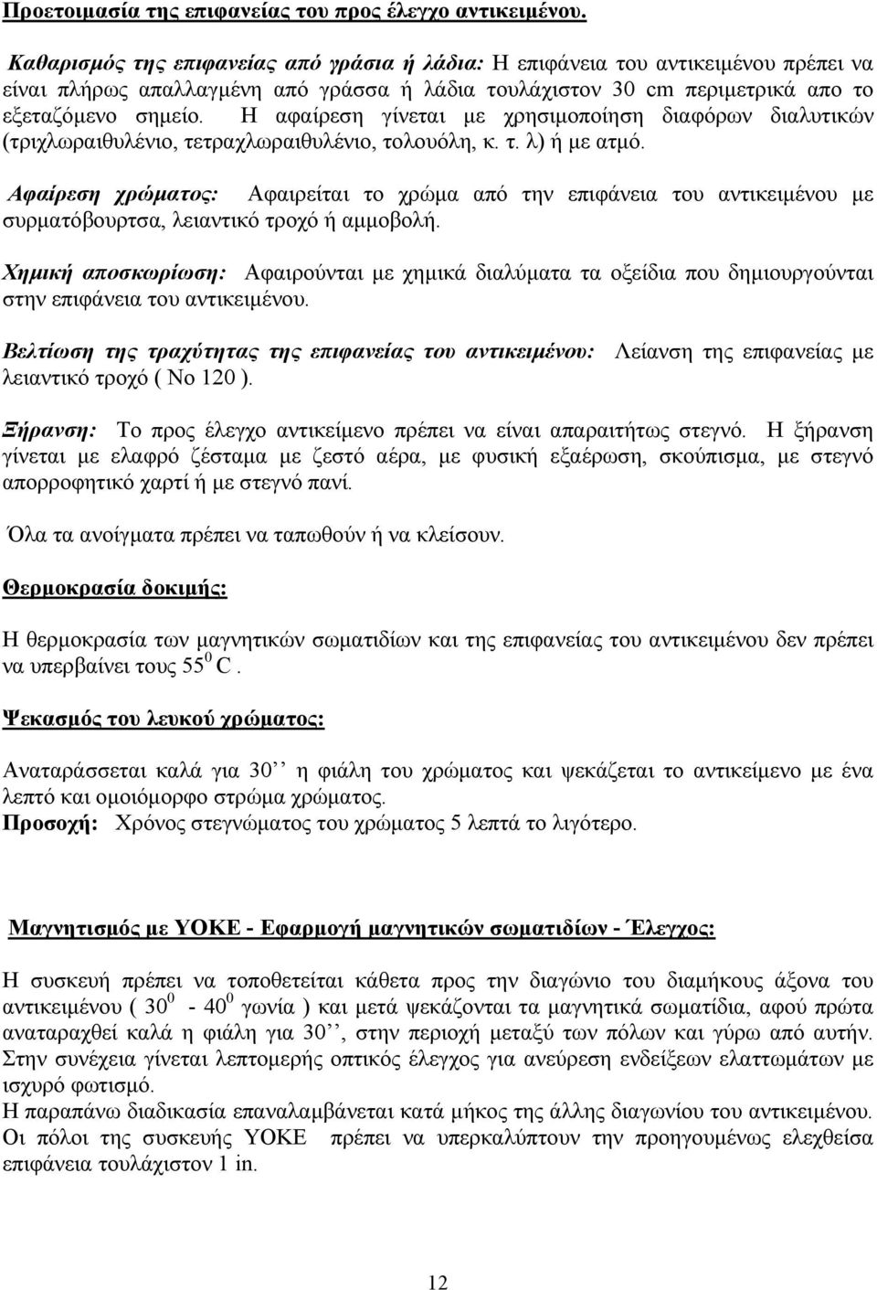 Η αφαίρεση γίνεται µε χρησιµοποίηση διαφόρων διαλυτικών (τριχλωραιθυλένιο, τετραχλωραιθυλένιο, τολουόλη, κ. τ. λ) ή µε ατµό.