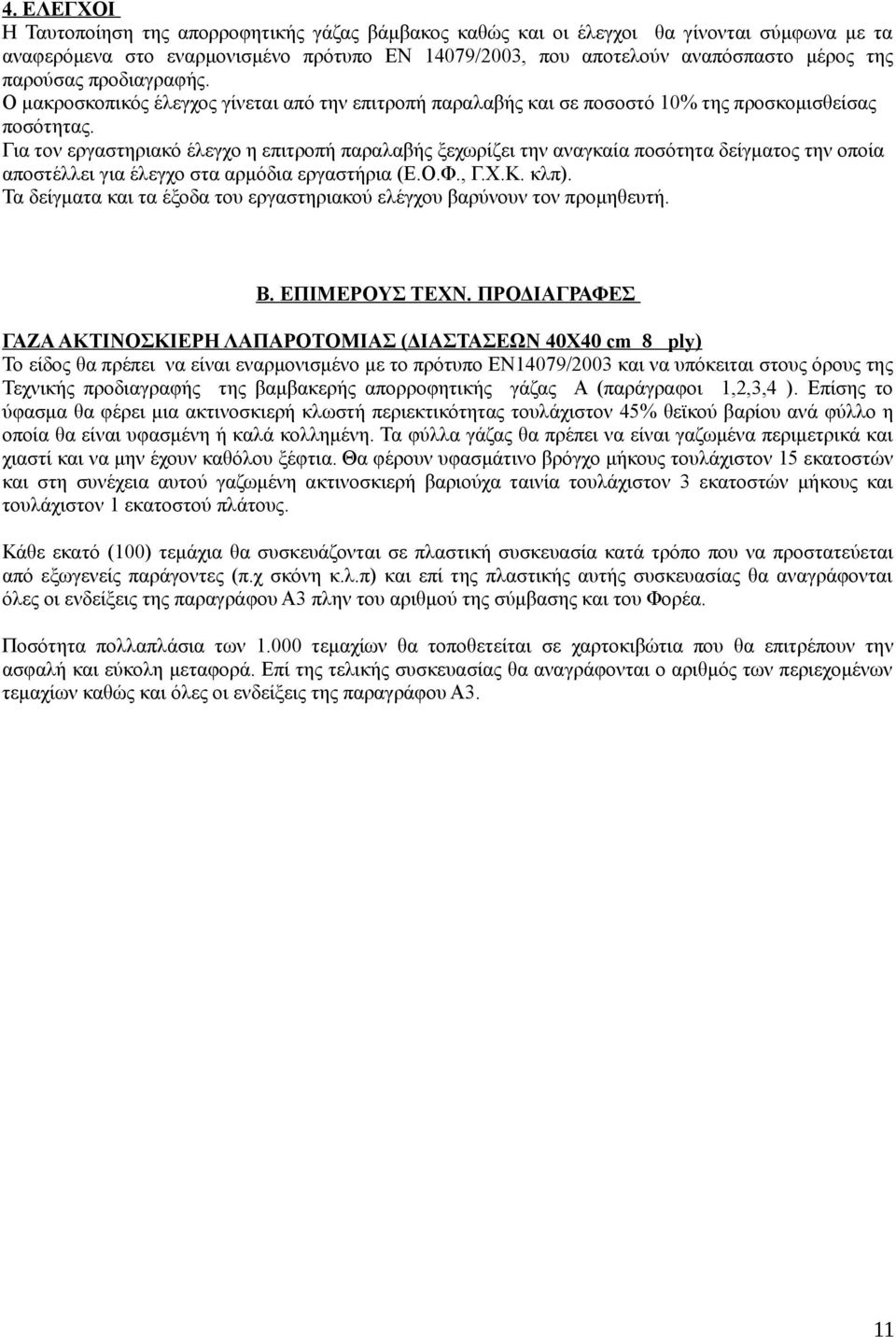 Για τον εργαστηριακό έλεγχο η επιτροπή παραλαβής ξεχωρίζει την αναγκαία ποσότητα δείγματος την οποία αποστέλλει για έλεγχο στα αρμόδια εργαστήρια (Ε.Ο.Φ., Γ.Χ.Κ. κλπ).