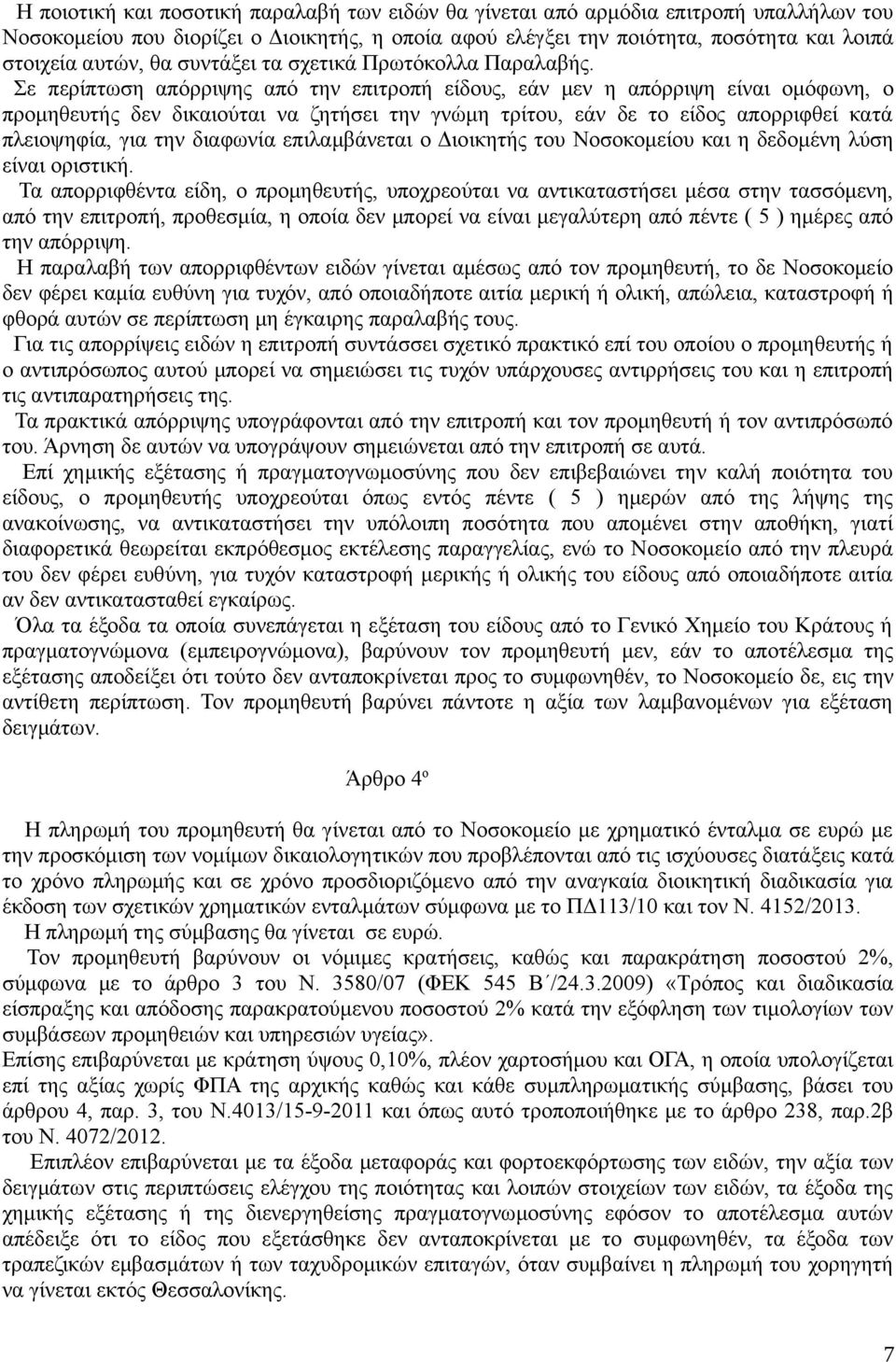 Σε περίπτωση απόρριψης από την επιτροπή είδους, εάν μεν η απόρριψη είναι ομόφωνη, ο προμηθευτής δεν δικαιούται να ζητήσει την γνώμη τρίτου, εάν δε το είδος απορριφθεί κατά πλειοψηφία, για την